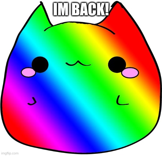 Rainbow Cat | IM BACK! | image tagged in rainbow cat | made w/ Imgflip meme maker
