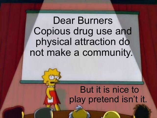 Lisa Simpson's Presentation | Dear Burners
Copious drug use and physical attraction do not make a community. But it is nice to play pretend isn’t it. | image tagged in lisa simpson's presentation | made w/ Imgflip meme maker