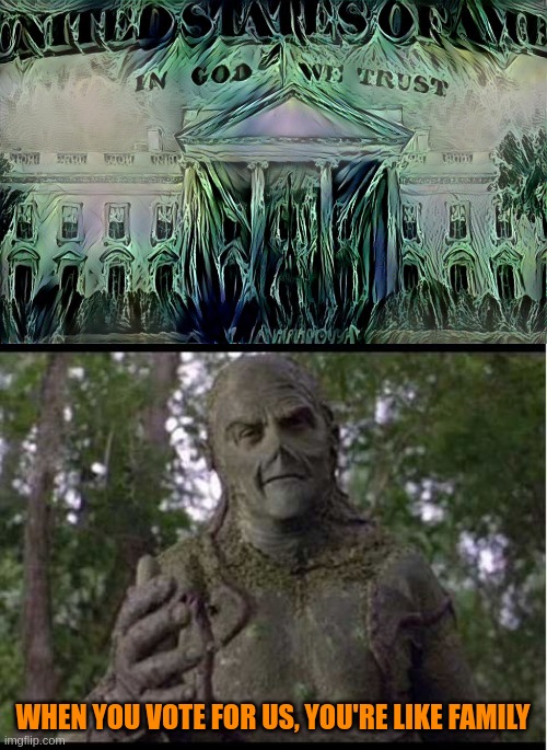 Drain The Swamp Thing | WHEN YOU VOTE FOR US, YOU'RE LIKE FAMILY | image tagged in 90's swamp thing,white house,government,politics,politicians,congress | made w/ Imgflip meme maker