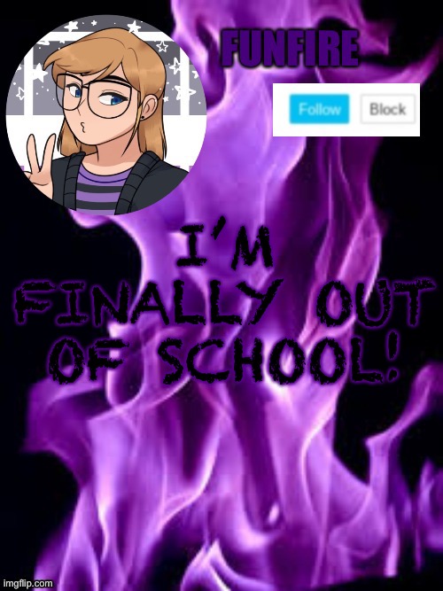 Les goooooooo | I’M FINALLY OUT OF SCHOOL! | image tagged in funf | made w/ Imgflip meme maker