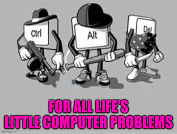 They'll get it done... | FOR ALL LIFE'S LITTLE COMPUTER PROBLEMS | image tagged in ctrl alt delete,memes,computer problems | made w/ Imgflip meme maker