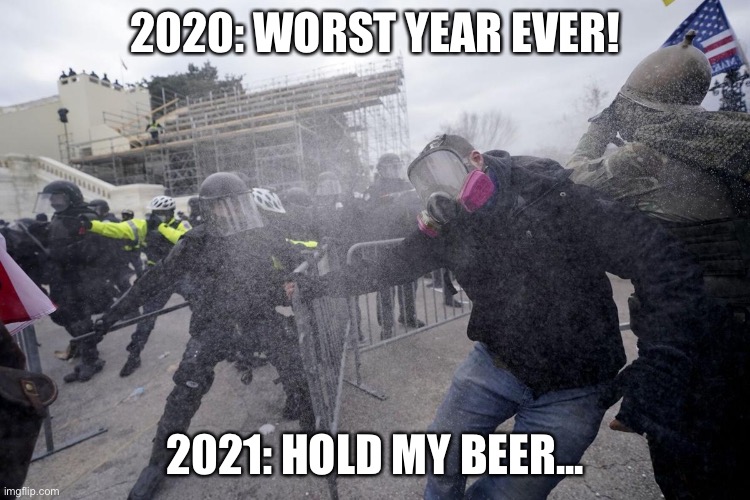 Capital hill riot 2021 | 2020: WORST YEAR EVER! 2021: HOLD MY BEER... | image tagged in riots 2021 | made w/ Imgflip meme maker