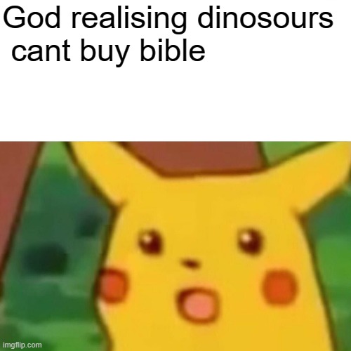Surprised Pikachu | God realising dinosours
 cant buy bible | image tagged in memes,surprised pikachu | made w/ Imgflip meme maker