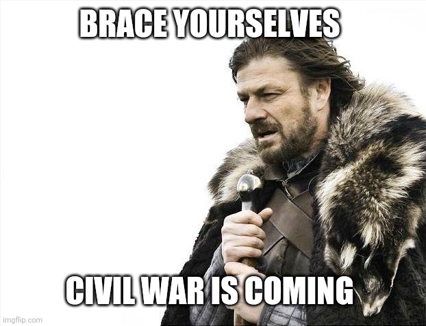 Brace Yourselves X is Coming Meme | BRACE YOURSELVES; CIVIL WAR IS COMING | image tagged in memes,brace yourselves x is coming | made w/ Imgflip meme maker