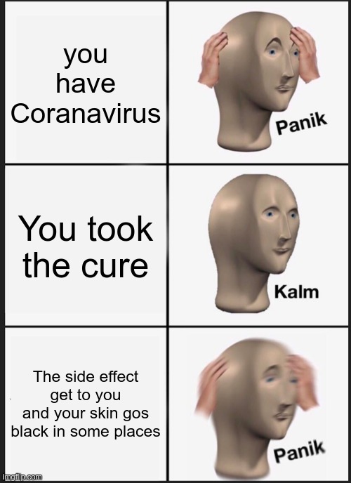 The Cure be like | you have Coranavirus; You took the cure; The side effect get to you and your skin gos black in some places | image tagged in memes,panik kalm panik,coronavirus | made w/ Imgflip meme maker