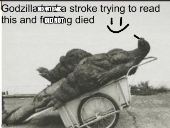 Godzilla | DID NOT HAVE DID NOT | image tagged in godzilla | made w/ Imgflip meme maker