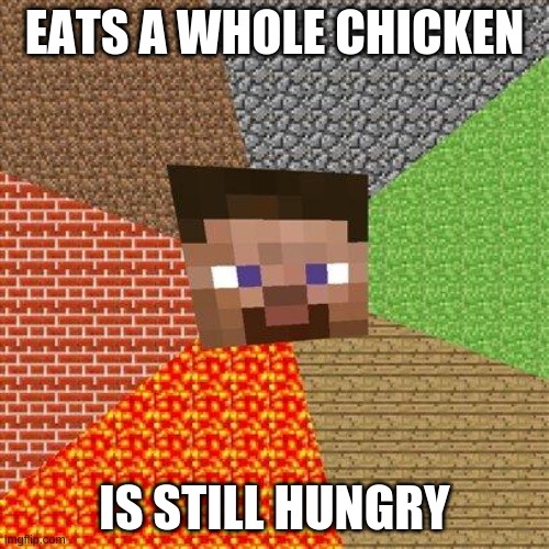 Minecraft Steve | EATS A WHOLE CHICKEN; IS STILL HUNGRY | image tagged in minecraft steve | made w/ Imgflip meme maker