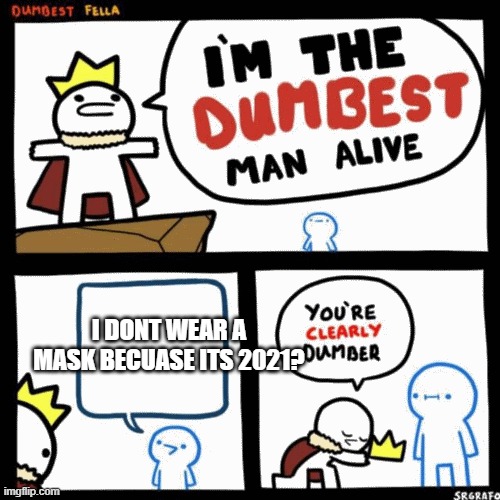 I'm the dumbest man alive | I DONT WEAR A MASK BECUASE ITS 2021? | image tagged in i'm the dumbest man alive | made w/ Imgflip meme maker
