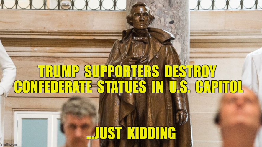 Capitol  Riot |  TRUMP  SUPPORTERS  DESTROY  CONFEDERATE  STATUES  IN  U.S.  CAPITOL; ...JUST  KIDDING | image tagged in donald trump,2020 election,insurrection,protestors,memes | made w/ Imgflip meme maker