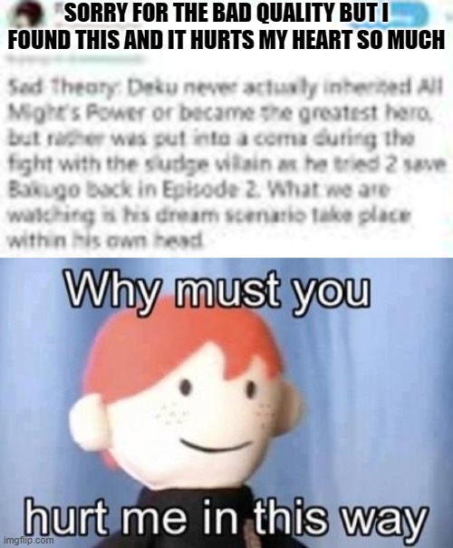 SORRY FOR THE BAD QUALITY BUT I FOUND THIS AND IT HURTS MY HEART SO MUCH | image tagged in why must you hurt me this way,bnha,deku,izuku midoriya,mha | made w/ Imgflip meme maker