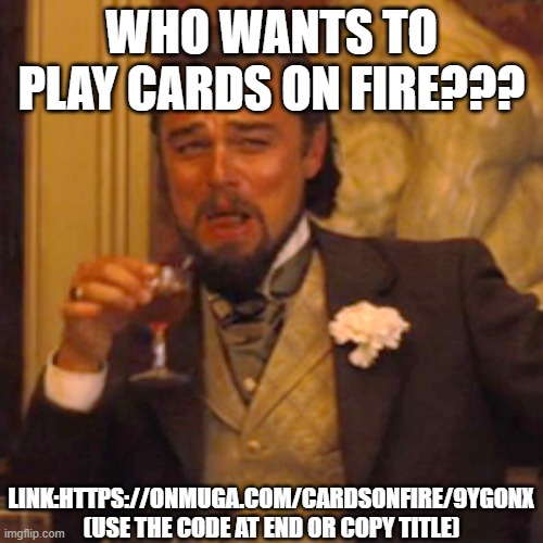 https://onmuga.com/cardsonfire/9YGONX | WHO WANTS TO PLAY CARDS ON FIRE??? LINK:HTTPS://ONMUGA.COM/CARDSONFIRE/9YGONX (USE THE CODE AT END OR COPY TITLE) | image tagged in memes,laughing leo,cards on fire,plz play | made w/ Imgflip meme maker