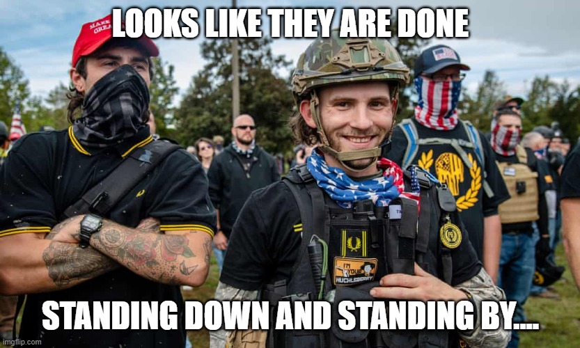 proud bois | LOOKS LIKE THEY ARE DONE; STANDING DOWN AND STANDING BY.... | image tagged in proud bois | made w/ Imgflip meme maker