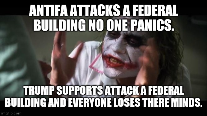 Everything is chaos. | ANTIFA ATTACKS A FEDERAL BUILDING NO ONE PANICS. TRUMP SUPPORTS ATTACK A FEDERAL BUILDING AND EVERYONE LOSES THERE MINDS. | image tagged in memes,and everybody loses their minds,trump supporters,fed up,enough is enough | made w/ Imgflip meme maker