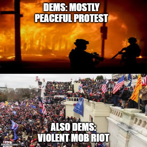 Peaceful Protest vs Riot | DEMS: MOSTLY PEACEFUL PROTEST; ALSO DEMS: VIOLENT MOB RIOT | image tagged in protest,riot,capitol,trump | made w/ Imgflip meme maker