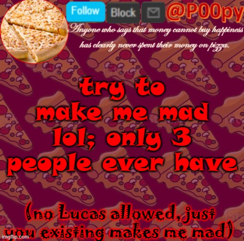 AHHHHH JUST DONT INVOLVE LUCAS AT ALL | try to make me mad lol; only 3 people ever have; (no Lucas allowed, just you existing makes me mad) | image tagged in poopy | made w/ Imgflip meme maker