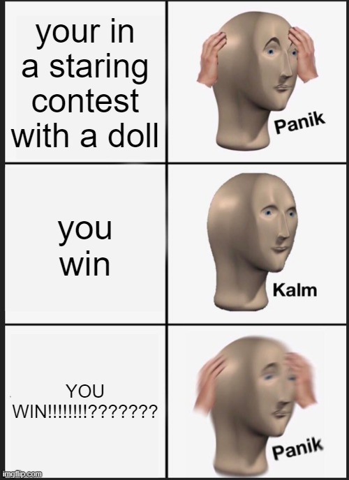 Panik Kalm Panik Meme |  your in a staring contest with a doll; you win; YOU WIN!!!!!!!!??????? | image tagged in memes,panik kalm panik | made w/ Imgflip meme maker