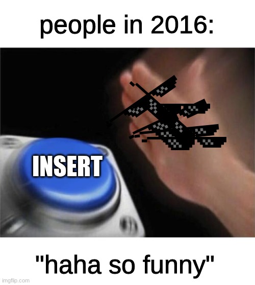 dont know what to put here | people in 2016:; INSERT; "haha so funny" | image tagged in memes,blank nut button,transparent images,2016,deal with it sunglasses,funny | made w/ Imgflip meme maker