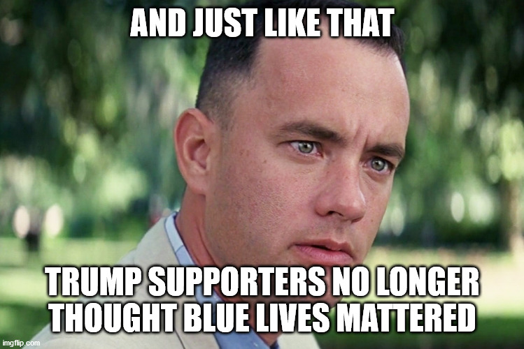 And neither does democracy | AND JUST LIKE THAT; TRUMP SUPPORTERS NO LONGER THOUGHT BLUE LIVES MATTERED | image tagged in memes,and just like that,special kind of stupid,protest,treason | made w/ Imgflip meme maker
