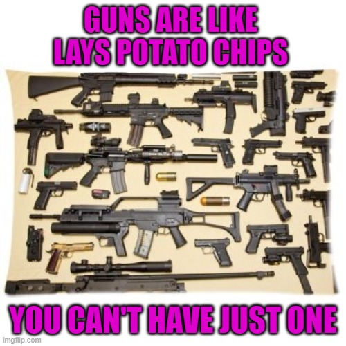 I personally can't own a gun but if I could, I would have more than one... | GUNS ARE LIKE LAYS POTATO CHIPS; YOU CAN'T HAVE JUST ONE | image tagged in guns,potato chips,politics,lays | made w/ Imgflip meme maker