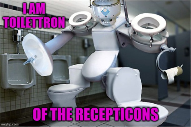 Toilets in disguise... | I AM TOILETTRON; OF THE RECEPTICONS | image tagged in recepticons,toilettron,transformers,memes | made w/ Imgflip meme maker
