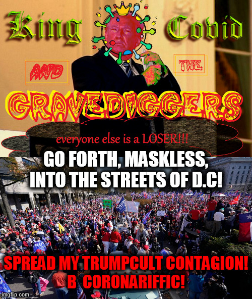 GO FORTH, MASKLESS,
INTO THE STREETS OF D.C! SPREAD MY TRUMPCULT CONTAGION!
B  CORONARIFFIC! | made w/ Imgflip meme maker