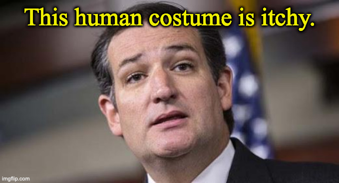 Ted Cruz got joke too! | This human costume is itchy. | image tagged in ted cruz got joke too | made w/ Imgflip meme maker