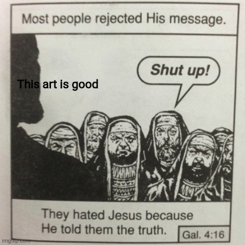 They hated jesus because he told them the truth | This art is good | image tagged in they hated jesus because he told them the truth | made w/ Imgflip meme maker