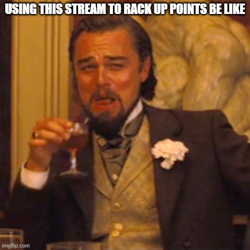 not sure if this was the intended purposes, but I assume this stream is just for spamming to get points? Anyway, practically no  | USING THIS STREAM TO RACK UP POINTS BE LIKE | image tagged in memes,laughing leo,spam | made w/ Imgflip meme maker