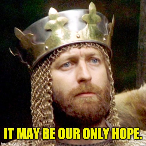 King Arthur | IT MAY BE OUR ONLY HOPE. | image tagged in king arthur | made w/ Imgflip meme maker