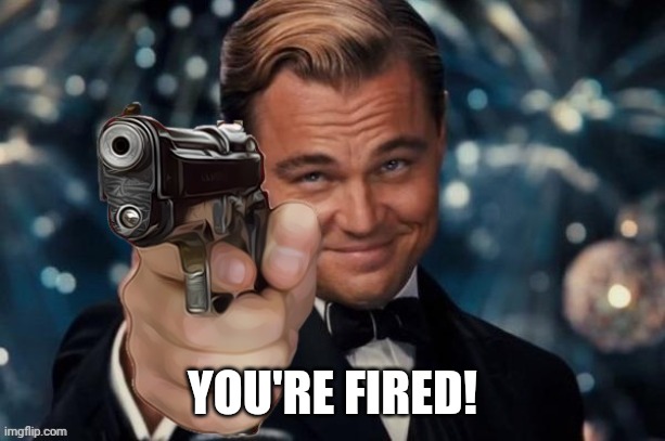 Leonardo Dicaprio Gun | YOU'RE FIRED! | image tagged in leonardo decaprio gun | made w/ Imgflip meme maker