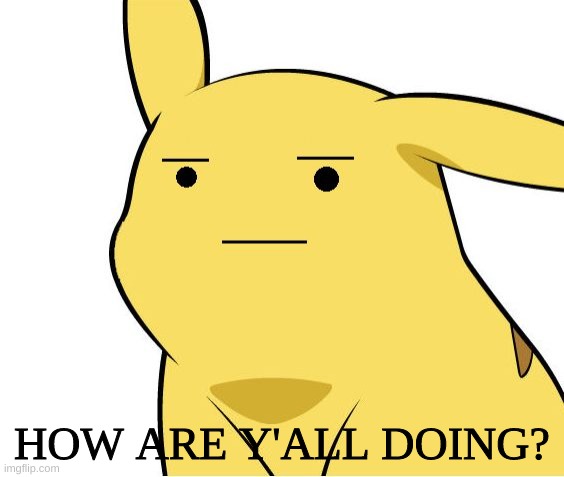 Pikachu Is Not Amused |  HOW ARE Y'ALL DOING? | image tagged in pikachu is not amused | made w/ Imgflip meme maker