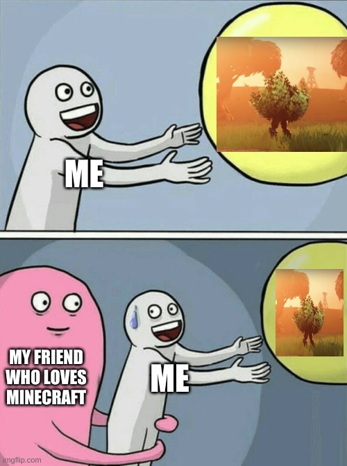 My life | ME; MY FRIEND WHO LOVES MINECRAFT; ME | image tagged in memes,running away balloon | made w/ Imgflip meme maker