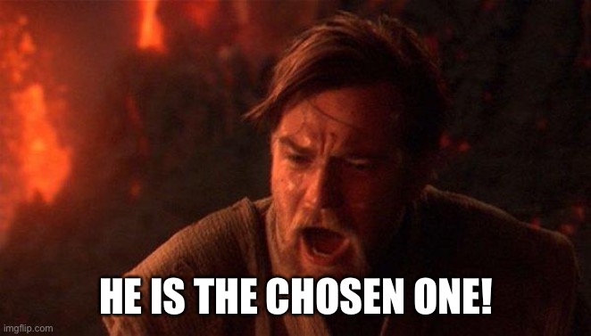You Were The Chosen One (Star Wars) Meme | HE IS THE CHOSEN ONE! | image tagged in memes,you were the chosen one star wars | made w/ Imgflip meme maker