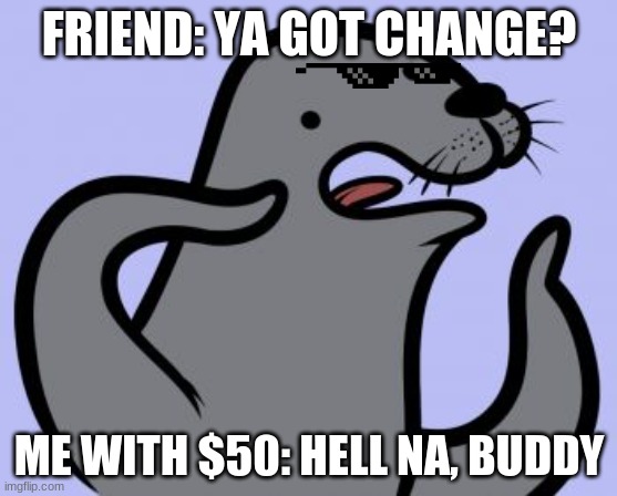 Lies |  FRIEND: YA GOT CHANGE? ME WITH $50: HELL NA, BUDDY | image tagged in memes,homophobic seal | made w/ Imgflip meme maker