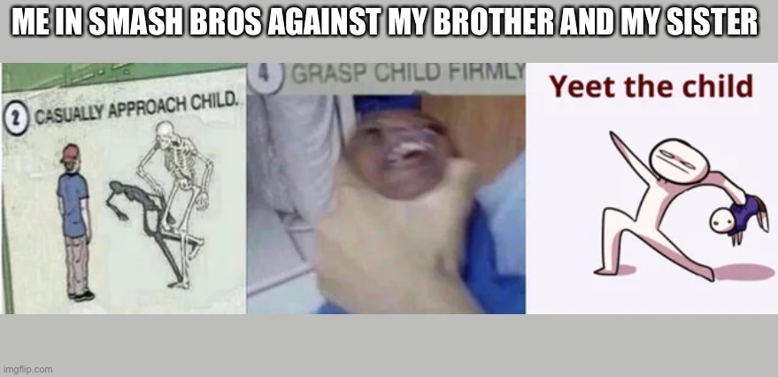 Casually Approach Child, Grasp Child Firmly, Yeet the Child | ME IN SMASH BROS AGAINST MY BROTHER AND MY SISTER | image tagged in casually approach child grasp child firmly yeet the child | made w/ Imgflip meme maker