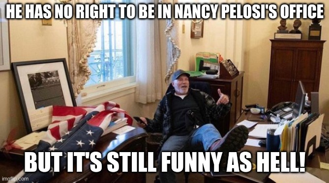 Aight you took the photo, now get outta there! | HE HAS NO RIGHT TO BE IN NANCY PELOSI'S OFFICE; BUT IT'S STILL FUNNY AS HELL! | image tagged in memes,funny,nancy pelosi,capitol hill,protests,stop the steal | made w/ Imgflip meme maker