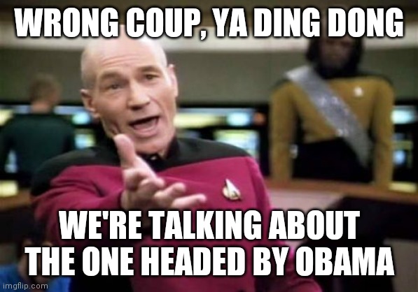 Picard Wtf Meme | WRONG COUP, YA DING DONG WE'RE TALKING ABOUT THE ONE HEADED BY OBAMA | image tagged in memes,picard wtf | made w/ Imgflip meme maker