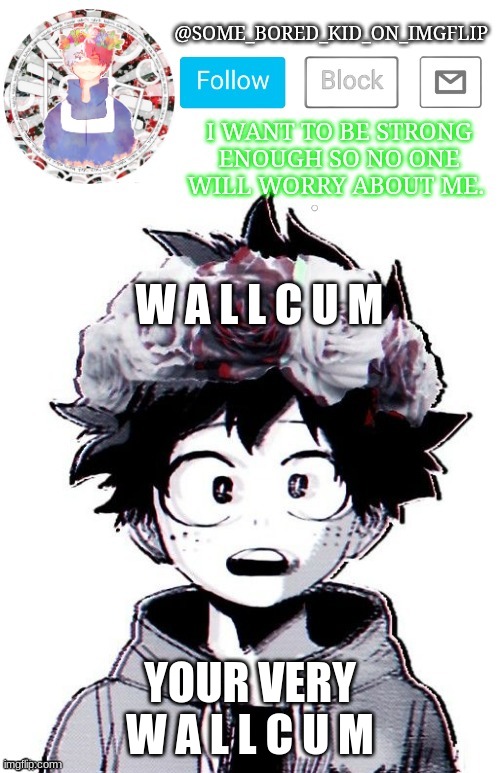 W a l l c u m | W A L L C U M; YOUR VERY W A L L C U M | image tagged in some_bored_kid_on_imgflip _ _ | made w/ Imgflip meme maker