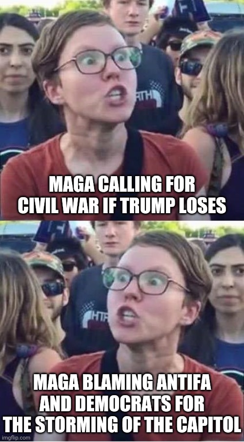 Right wing SJW | MAGA CALLING FOR CIVIL WAR IF TRUMP LOSES; MAGA BLAMING ANTIFA AND DEMOCRATS FOR THE STORMING OF THE CAPITOL | image tagged in maga,liars,hypocrites,rioters,traitors | made w/ Imgflip meme maker