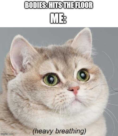 Heavy Breathing Cat Meme | BODIES: HITS THE FLOOR; ME: | image tagged in memes,heavy breathing cat | made w/ Imgflip meme maker
