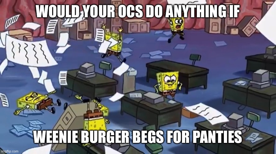 Spongebob paper | WOULD YOUR OCS DO ANYTHING IF; WEENIE BURGER BEGS FOR PANTIES | image tagged in spongebob paper | made w/ Imgflip meme maker