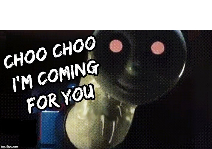 Choo Choo I'm Coming for You | image tagged in choo choo i'm coming for you | made w/ Imgflip meme maker