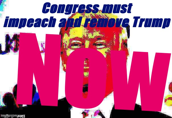 3-month anniversary of Trump's treason. | Congress must impeach and remove Trump; Now | image tagged in donald trump approves deep-fried 2 | made w/ Imgflip meme maker