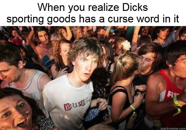 Am I the only one who realized this? | When you realize Dicks sporting goods has a curse word in it | image tagged in sudden realization,dicks sporting goods | made w/ Imgflip meme maker