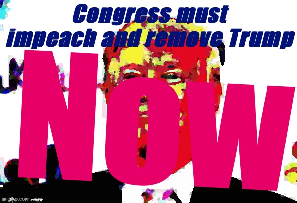 After today, failing to make Trump history’s first twice-impeached and only removed President will be an eternal stain on us. | Congress must impeach and remove Trump; Now | image tagged in donald trump approves deep-fried 2,impeach trump,impeachment,trump impeachment,impeach,trump is a moron | made w/ Imgflip meme maker