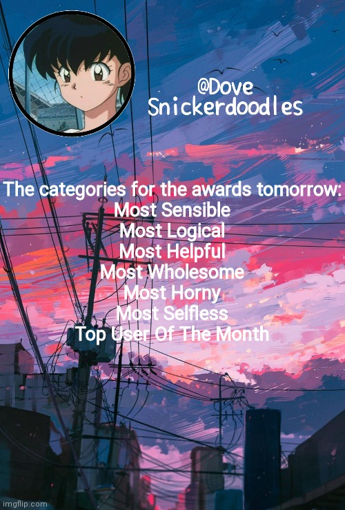 We made this a tradition lol | The categories for the awards tomorrow:
Most Sensible
Most Logical
Most Helpful
Most Wholesome
Most Horny
Most Selfless
Top User Of The Month | image tagged in announcement | made w/ Imgflip meme maker