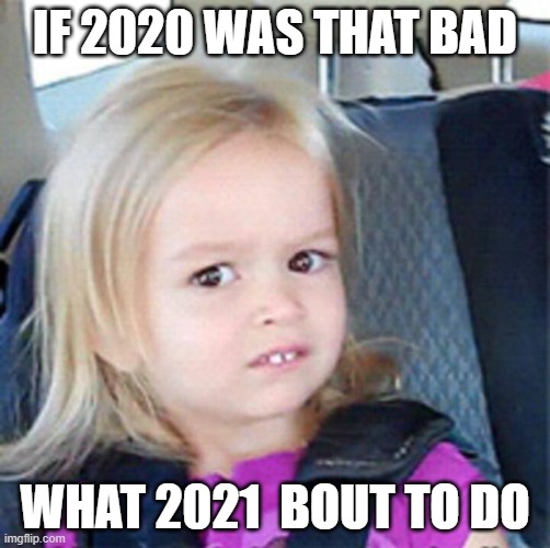 2020 meme | IF 2020 WAS THAT BAD; WHAT 2021  BOUT TO DO | image tagged in confused little girl | made w/ Imgflip meme maker
