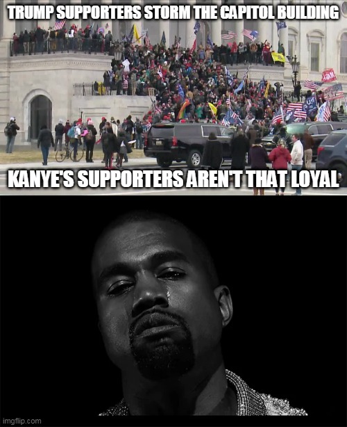 Trump Supporters | TRUMP SUPPORTERS STORM THE CAPITOL BUILDING; KANYE'S SUPPORTERS AREN'T THAT LOYAL | image tagged in capitol hill,trump,kanye west,usa,news,washington dc | made w/ Imgflip meme maker