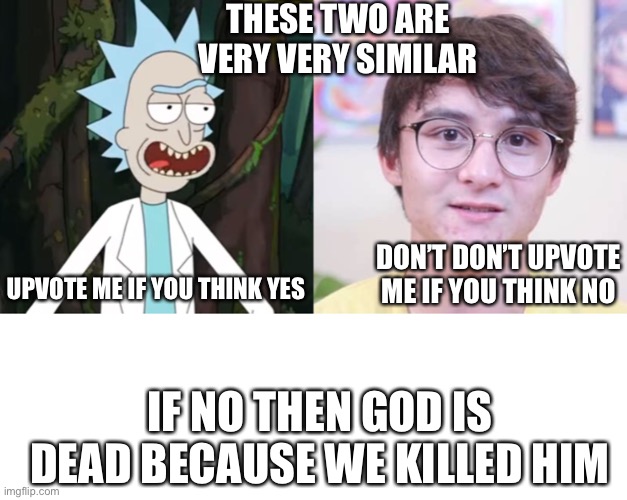 Rick Sanchez and micheal reeves | THESE TWO ARE VERY VERY SIMILAR; UPVOTE ME IF YOU THINK YES; DON’T DON’T UPVOTE ME IF YOU THINK NO; IF NO THEN GOD IS DEAD BECAUSE WE KILLED HIM | image tagged in rick sanchez,rick and morty,god | made w/ Imgflip meme maker