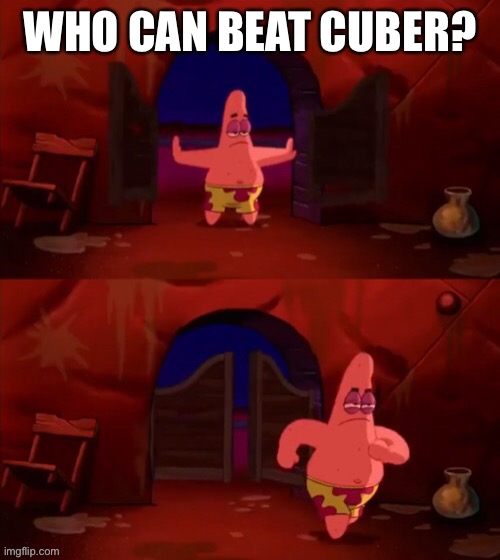 Patrick walking in | WHO CAN BEAT CUBER? | image tagged in patrick walking in | made w/ Imgflip meme maker